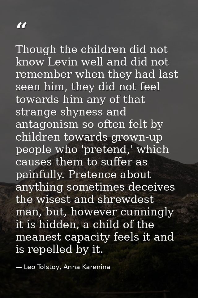 Though the children did not know Levin well and did not remember when they had last seen him, they did not feel towards  — Leo Tolstoy, Anna Karenina