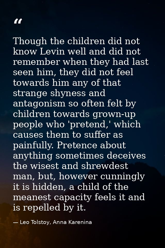 Though the children did not know Levin well and did not remember when they had last seen him, they did not feel towards  — Leo Tolstoy, Anna Karenina