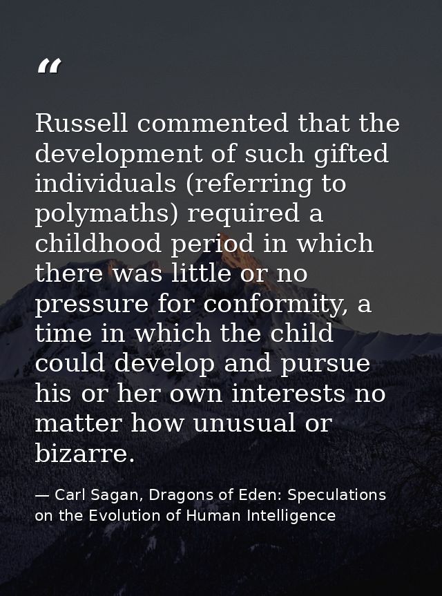 Russell commented that the development of such gifted individuals (referring to polymaths) required a childhood period i — Carl Sagan, Dragons of Eden: Speculations on the Evolution of Human Intelligence
