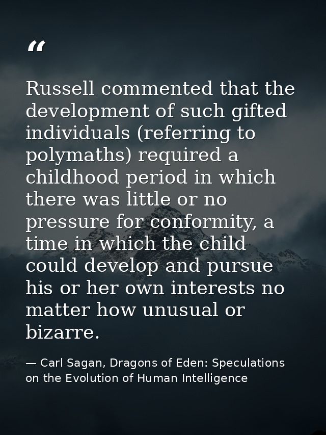 Russell commented that the development of such gifted individuals (referring to polymaths) required a childhood period i — Carl Sagan, Dragons of Eden: Speculations on the Evolution of Human Intelligence