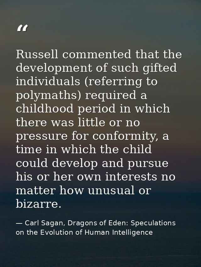 Russell commented that the development of such gifted individuals (referring to polymaths) required a childhood period i — Carl Sagan, Dragons of Eden: Speculations on the Evolution of Human Intelligence