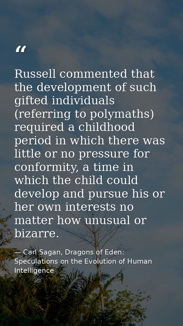 Russell commented that the development of such gifted individuals (referring to polymaths) required a childhood period i — Carl Sagan, Dragons of Eden: Speculations on the Evolution of Human Intelligence