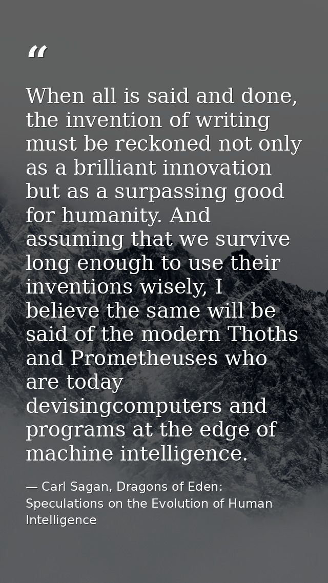 When all is said and done, the invention of writing must be reckoned not only as a brilliant innovation but as a surpass — Carl Sagan, Dragons of Eden: Speculations on the Evolution of Human Intelligence