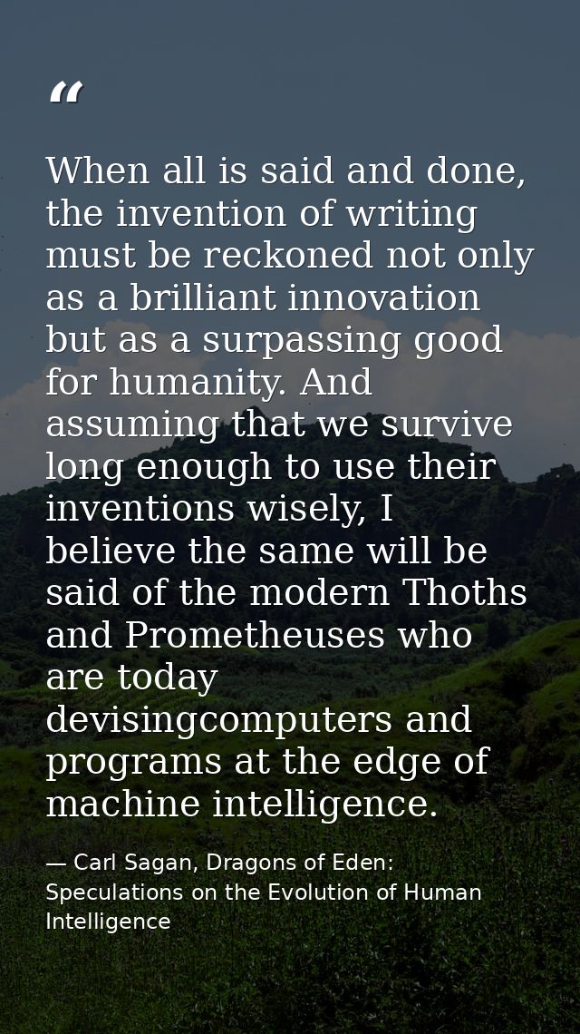 When all is said and done, the invention of writing must be reckoned not only as a brilliant innovation but as a surpass — Carl Sagan, Dragons of Eden: Speculations on the Evolution of Human Intelligence