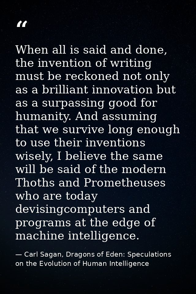 When all is said and done, the invention of writing must be reckoned not only as a brilliant innovation but as a surpass — Carl Sagan, Dragons of Eden: Speculations on the Evolution of Human Intelligence
