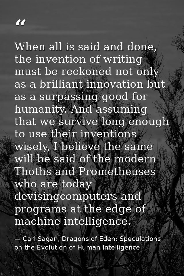 When all is said and done, the invention of writing must be reckoned not only as a brilliant innovation but as a surpass — Carl Sagan, Dragons of Eden: Speculations on the Evolution of Human Intelligence