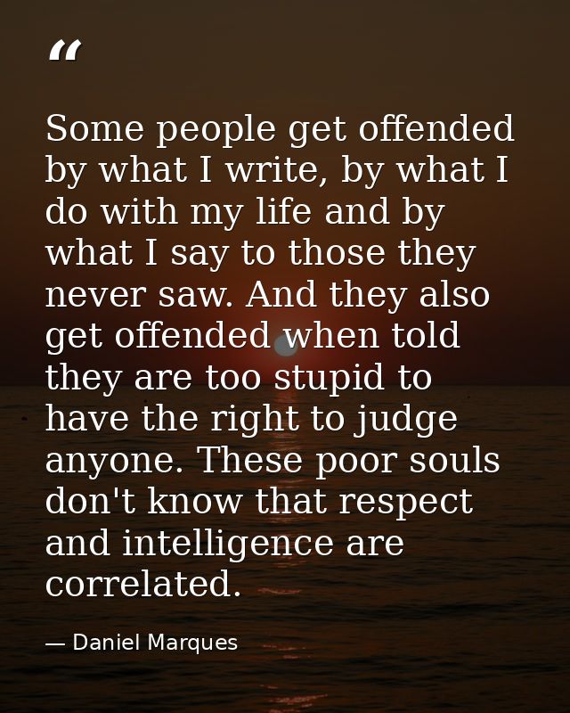 Some people get offended by what I write, by what I do with my life and by what I say to those they never saw. And they  — Daniel Marques
