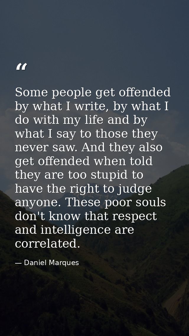 Some people get offended by what I write, by what I do with my life and by what I say to those they never saw. And they  — Daniel Marques