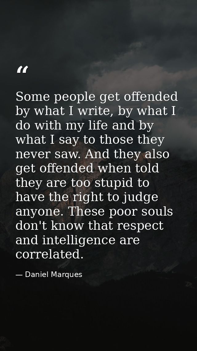 Some people get offended by what I write, by what I do with my life and by what I say to those they never saw. And they  — Daniel Marques