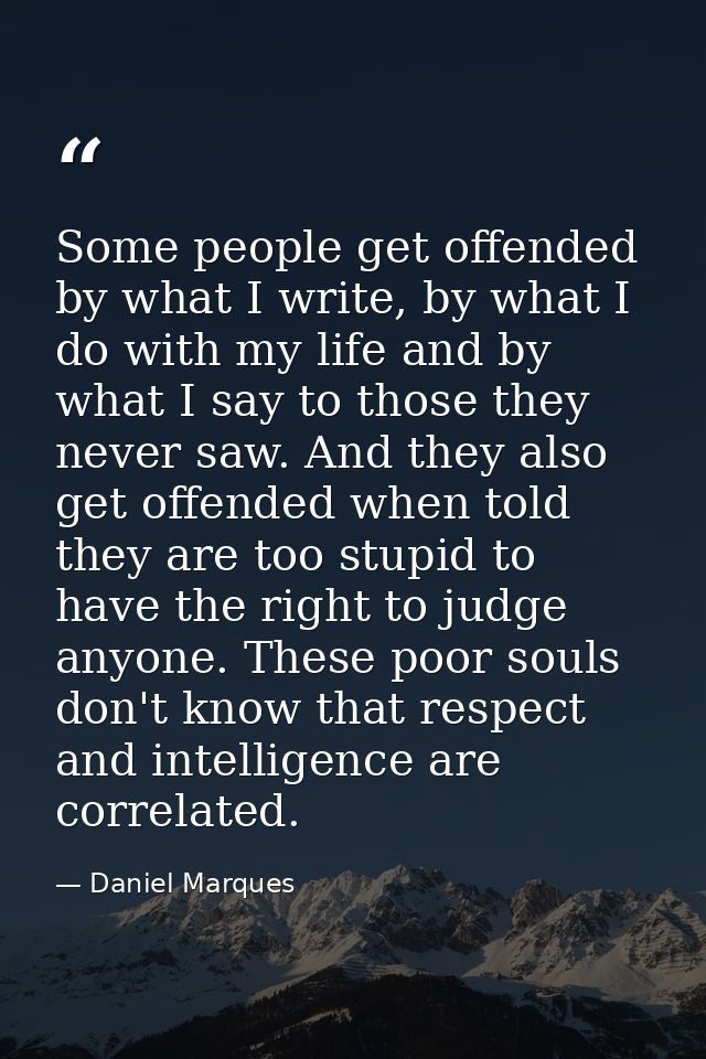 Some people get offended by what I write, by what I do with my life and by what I say to those they never saw. And they  — Daniel Marques