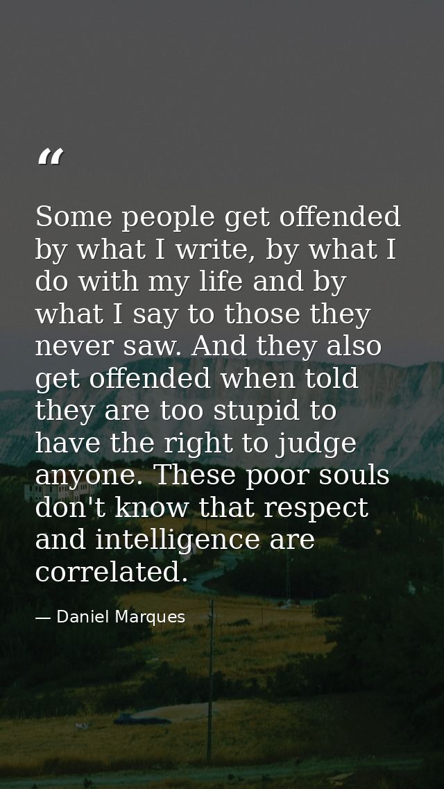 Some people get offended by what I write, by what I do with my life and by what I say to those they never saw. And they  — Daniel Marques