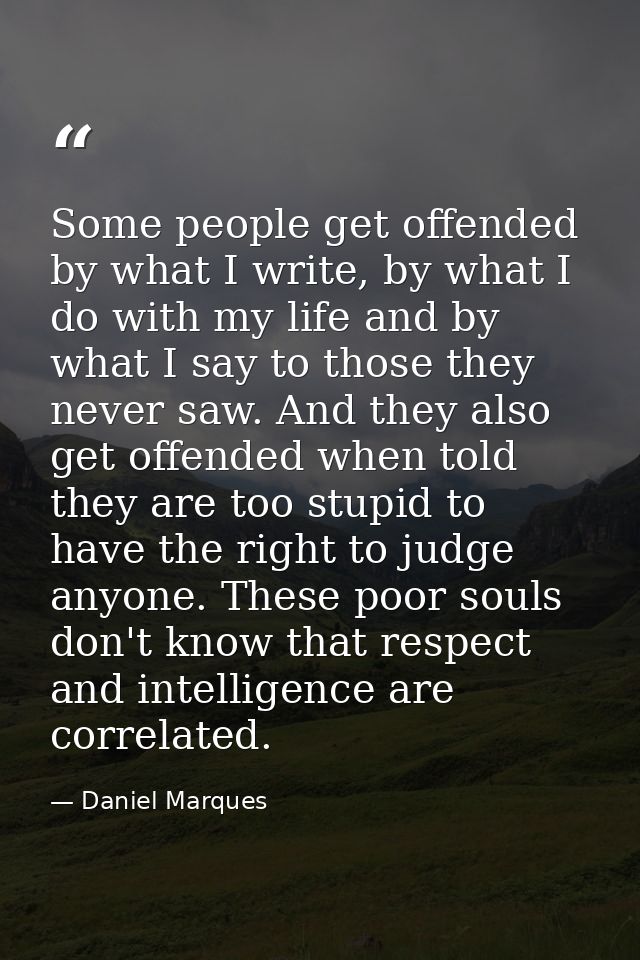 Some people get offended by what I write, by what I do with my life and by what I say to those they never saw. And they  — Daniel Marques
