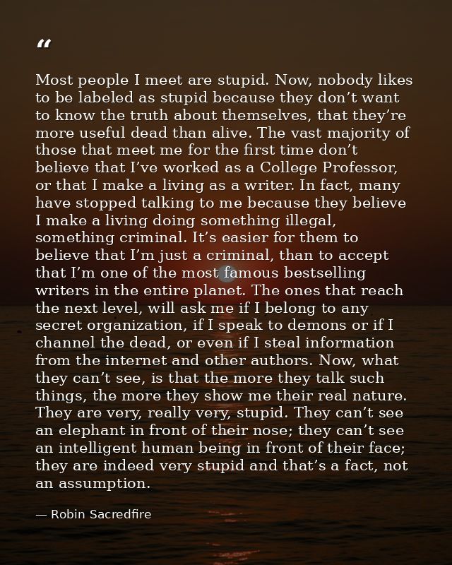 Most people I meet are stupid. Now, nobody likes to be labeled as stupid because they don’t want to know the truth about — Robin Sacredfire