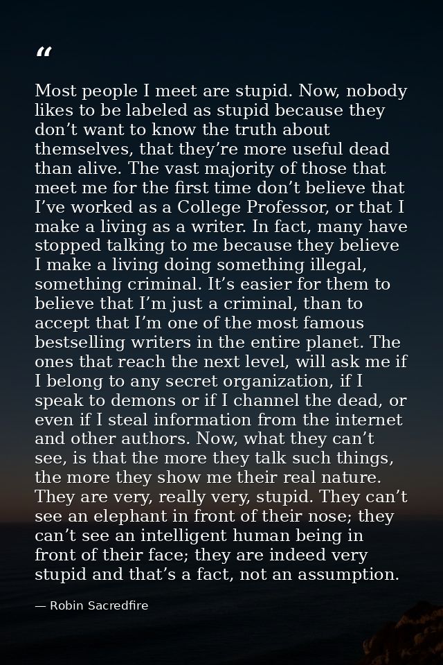 Most people I meet are stupid. Now, nobody likes to be labeled as stupid because they don’t want to know the truth about — Robin Sacredfire