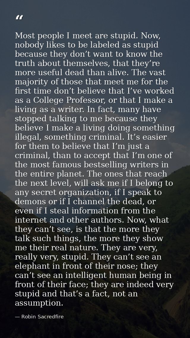 Most people I meet are stupid. Now, nobody likes to be labeled as stupid because they don’t want to know the truth about — Robin Sacredfire