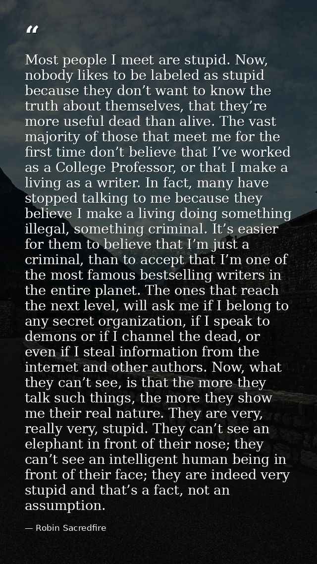 Most people I meet are stupid. Now, nobody likes to be labeled as stupid because they don’t want to know the truth about — Robin Sacredfire
