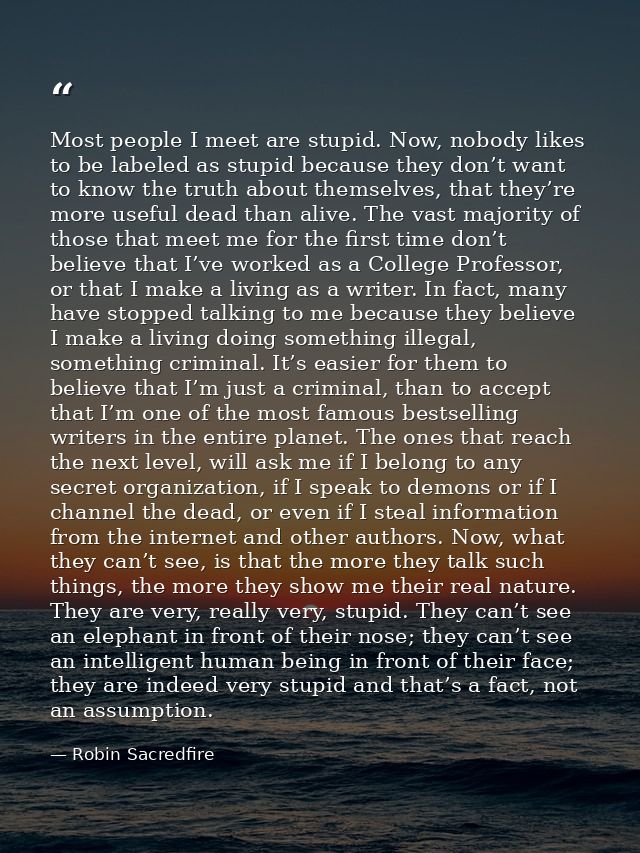 Most people I meet are stupid. Now, nobody likes to be labeled as stupid because they don’t want to know the truth about — Robin Sacredfire