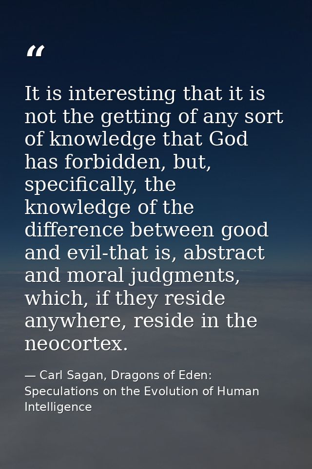 It is interesting that it is not the getting of any sort of knowledge that God has forbidden, but, specifically, the kno — Carl Sagan, Dragons of Eden: Speculations on the Evolution of Human Intelligence