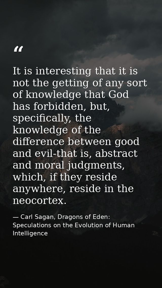 It is interesting that it is not the getting of any sort of knowledge that God has forbidden, but, specifically, the kno — Carl Sagan, Dragons of Eden: Speculations on the Evolution of Human Intelligence