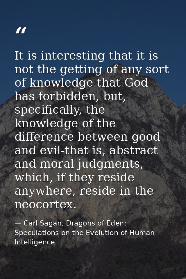 It is interesting that it is not the getting of any sort of knowledge that God has forbidden, but, specifically, the kno — Carl Sagan, Dragons of Eden: Speculations on the Evolution of Human Intelligence
