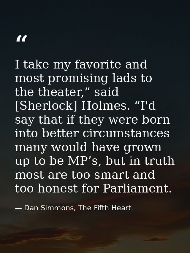 I take my favorite and most promising lads to the theater,” said [Sherlock] Holmes. “I'd say that if they were born into — Dan Simmons, The Fifth Heart