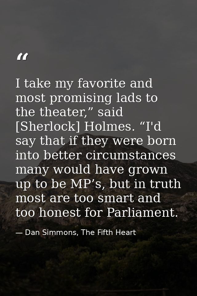 I take my favorite and most promising lads to the theater,” said [Sherlock] Holmes. “I'd say that if they were born into — Dan Simmons, The Fifth Heart