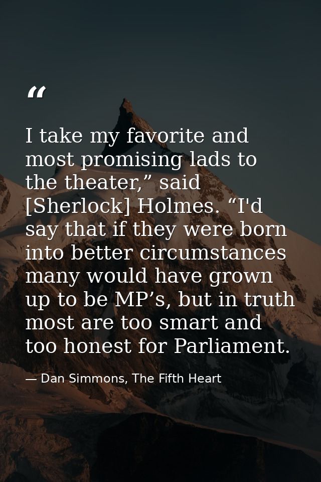 I take my favorite and most promising lads to the theater,” said [Sherlock] Holmes. “I'd say that if they were born into — Dan Simmons, The Fifth Heart