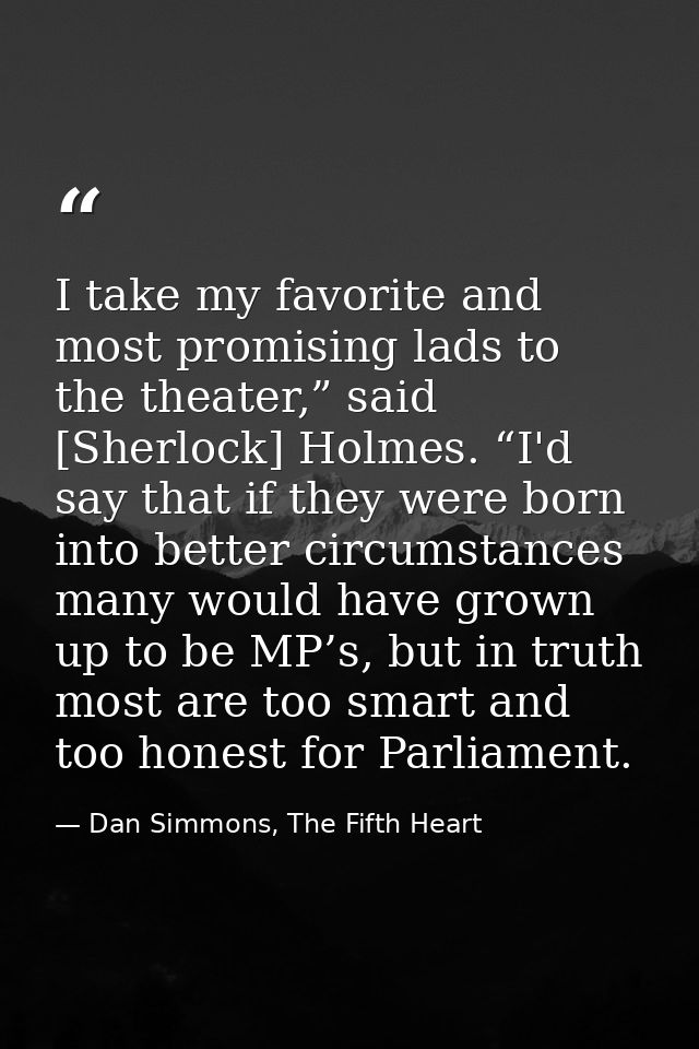 I take my favorite and most promising lads to the theater,” said [Sherlock] Holmes. “I'd say that if they were born into — Dan Simmons, The Fifth Heart
