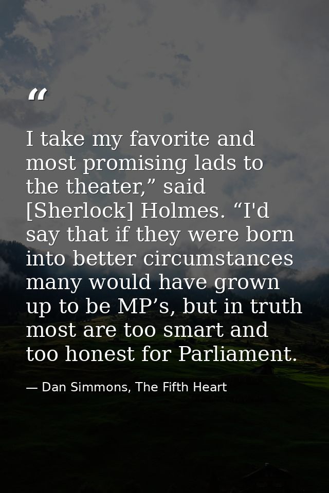 I take my favorite and most promising lads to the theater,” said [Sherlock] Holmes. “I'd say that if they were born into — Dan Simmons, The Fifth Heart