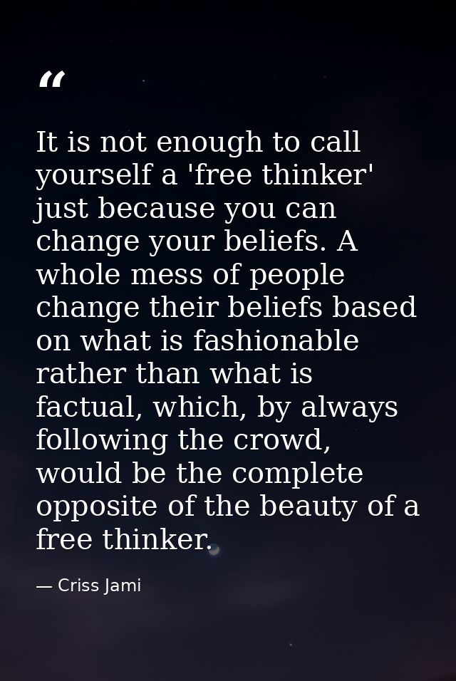 It is not enough to call yourself a 'free thinker' just because you can change your beliefs. A whole mess of people chan — Criss Jami