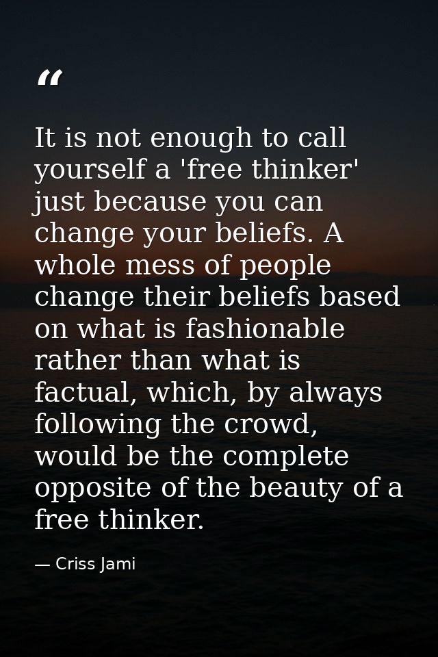 It is not enough to call yourself a 'free thinker' just because you can change your beliefs. A whole mess of people chan — Criss Jami