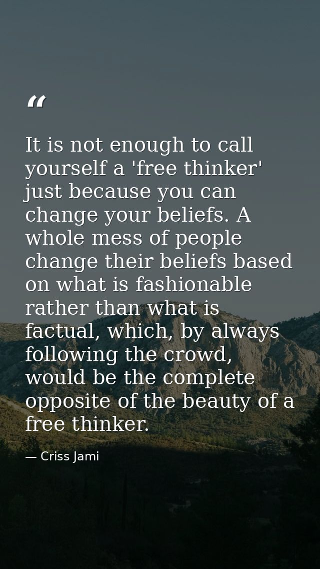 It is not enough to call yourself a 'free thinker' just because you can change your beliefs. A whole mess of people chan — Criss Jami