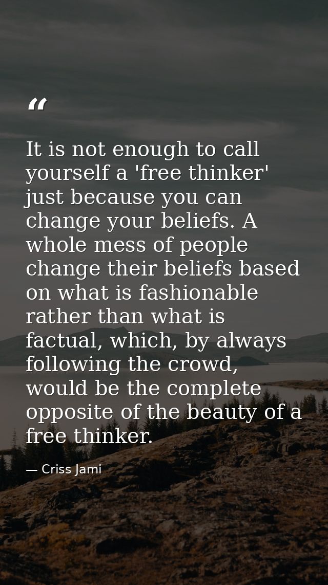 It is not enough to call yourself a 'free thinker' just because you can change your beliefs. A whole mess of people chan — Criss Jami