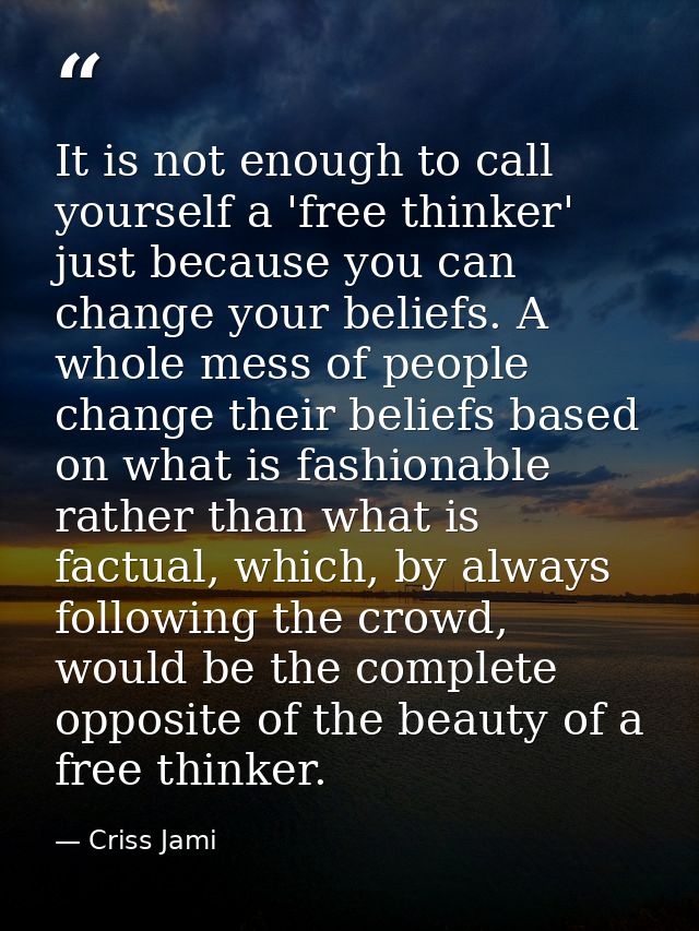 It is not enough to call yourself a 'free thinker' just because you can change your beliefs. A whole mess of people chan — Criss Jami