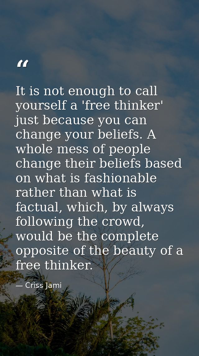 It is not enough to call yourself a 'free thinker' just because you can change your beliefs. A whole mess of people chan — Criss Jami