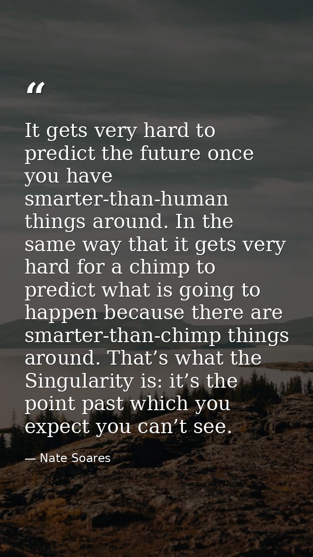 It gets very hard to predict the future once you have smarter-than-human things around. In the same way that it gets ver — Nate Soares