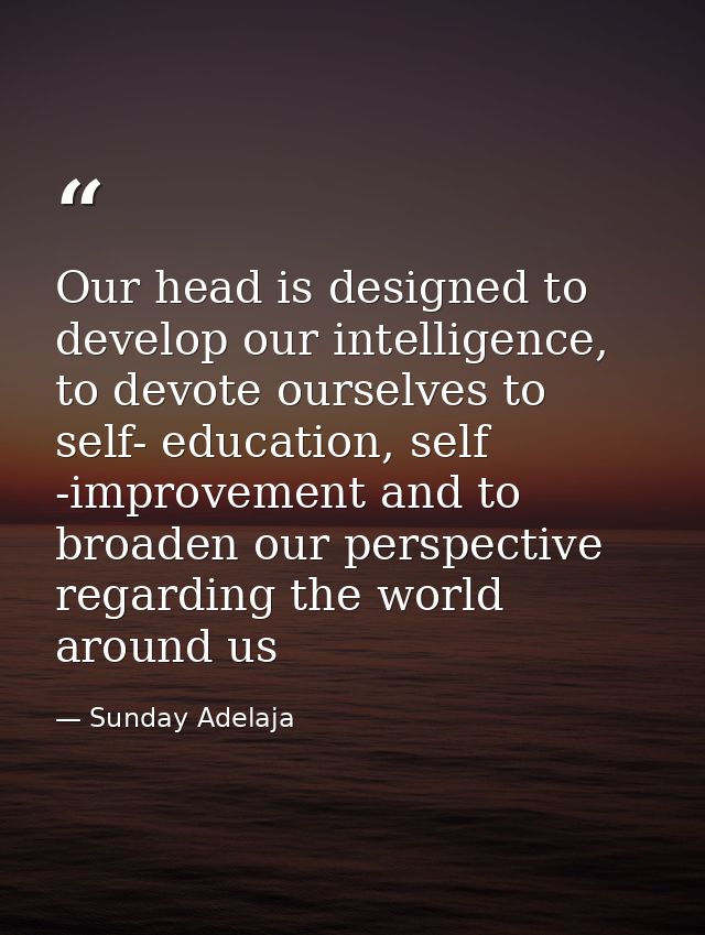 Our head is designed to develop our intelligence, to devote ourselves to self- education, self -improvement and to broad — Sunday Adelaja
