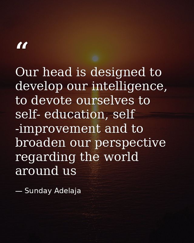 Our head is designed to develop our intelligence, to devote ourselves to self- education, self -improvement and to broad — Sunday Adelaja