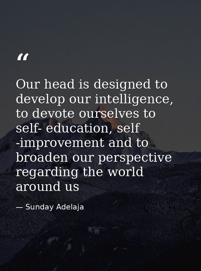 Our head is designed to develop our intelligence, to devote ourselves to self- education, self -improvement and to broad — Sunday Adelaja