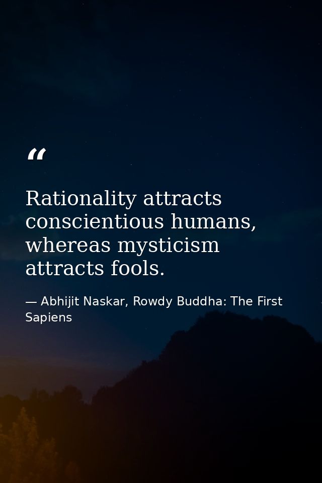 Rationality attracts conscientious humans, whereas mysticism attracts fools. — Abhijit Naskar, Rowdy Buddha: The First Sapiens
