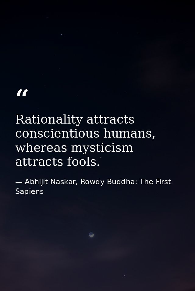Rationality attracts conscientious humans, whereas mysticism attracts fools. — Abhijit Naskar, Rowdy Buddha: The First Sapiens