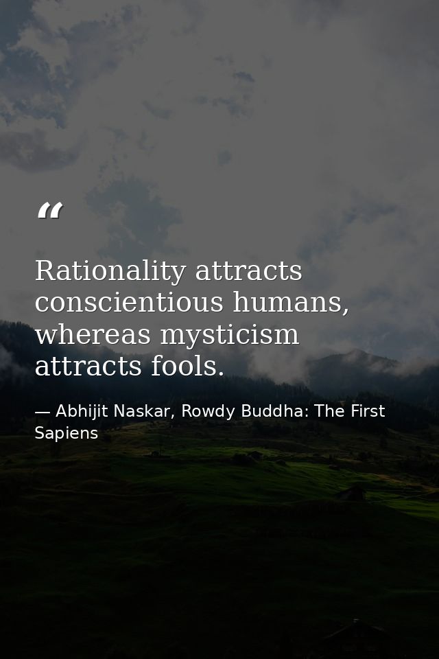 Rationality attracts conscientious humans, whereas mysticism attracts fools. — Abhijit Naskar, Rowdy Buddha: The First Sapiens