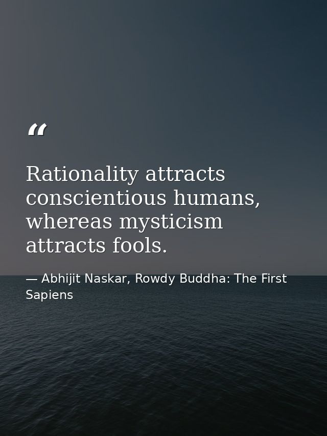 Rationality attracts conscientious humans, whereas mysticism attracts fools. — Abhijit Naskar, Rowdy Buddha: The First Sapiens