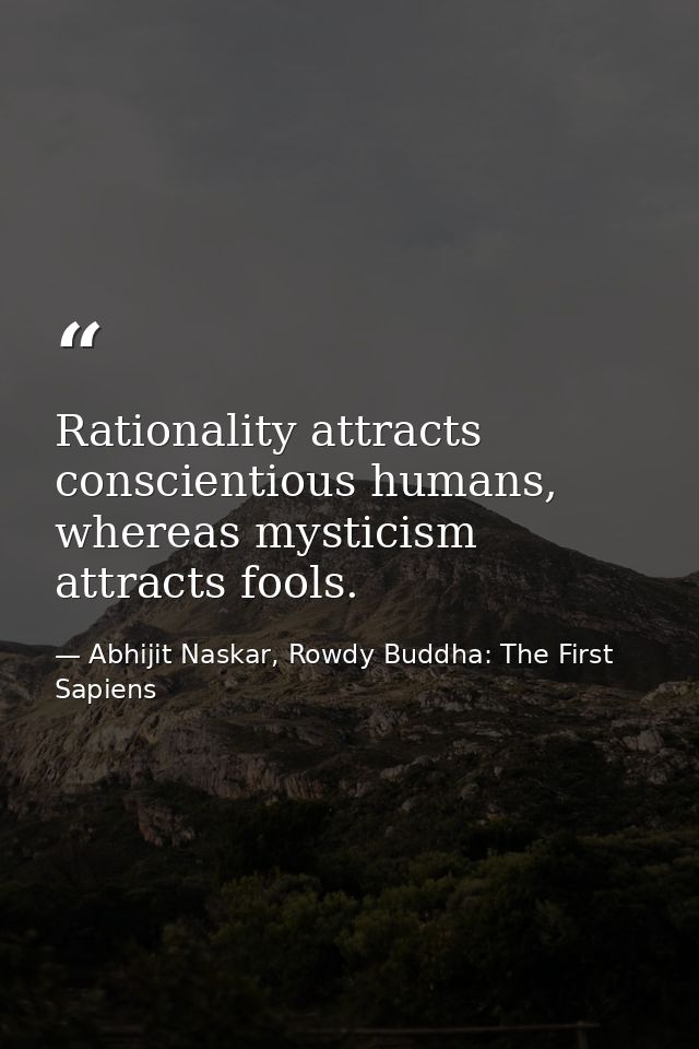 Rationality attracts conscientious humans, whereas mysticism attracts fools. — Abhijit Naskar, Rowdy Buddha: The First Sapiens