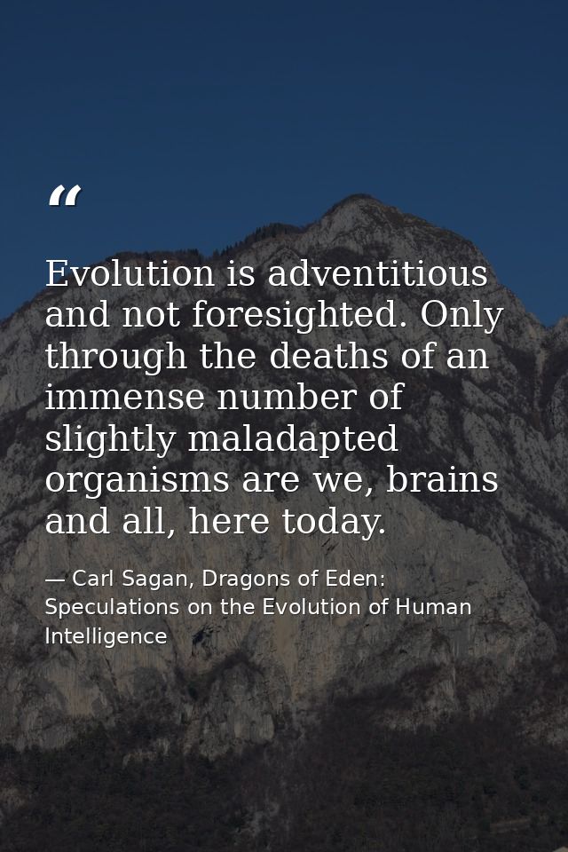 Evolution is adventitious and not foresighted. Only through the deaths of an immense number of slightly maladapted organ — Carl Sagan, Dragons of Eden: Speculations on the Evolution of Human Intelligence