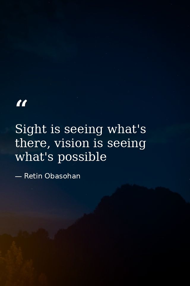 Sight is seeing what's there, vision is seeing what's possible — Retin Obasohan