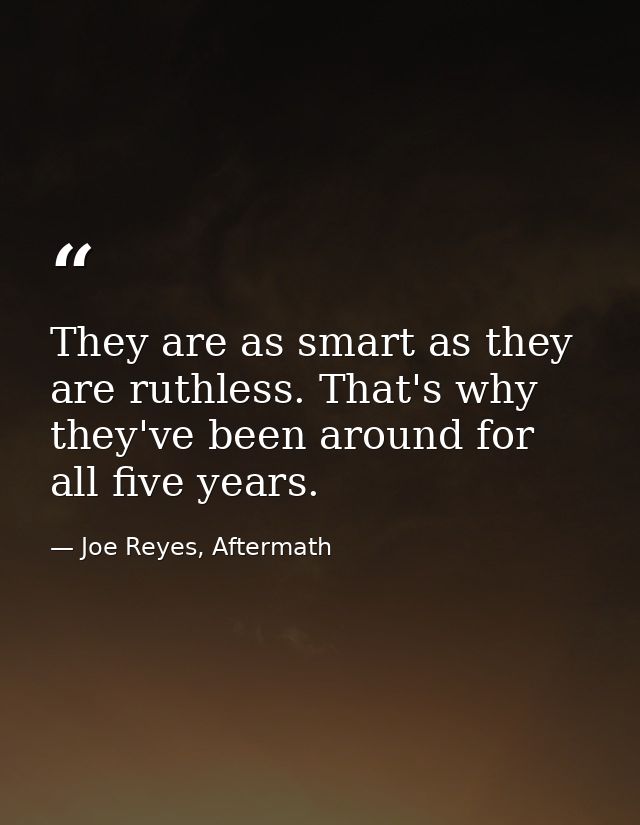 They are as smart as they are ruthless. That's why they've been around for all five years. — Joe Reyes, Aftermath