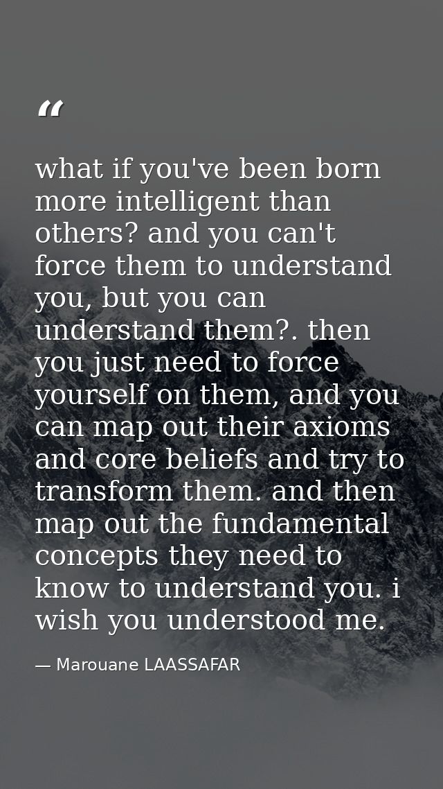 what if you've been born more intelligent than others? and you can't force them to understand you, but you can understan — Marouane LAASSAFAR