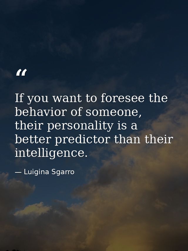 If you want to foresee the behavior of someone, their personality is a better predictor than their intelligence. — Luigina Sgarro