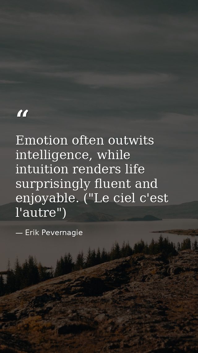 Emotion often outwits intelligence, while intuition renders life surprisingly fluent and enjoyable. ("Le ciel c'est l'au — Erik Pevernagie